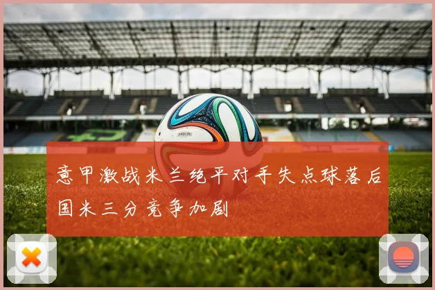 意甲激战米兰绝平对手失点球落后国米三分竞争加剧